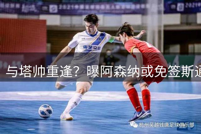 与塔帅重逢？曝阿森纳或免签斯通斯 顶替伤缺的萨利巴